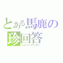 とある馬鹿の珍回答（ハイパーアンサー）