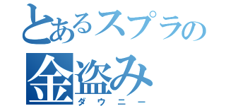 とあるスプラの金盗み（ダウニー）