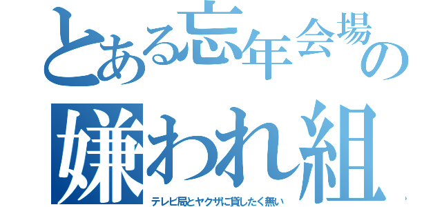 とある忘年会場の嫌われ組（テレビ局とヤクザに貸したく無い）