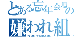 とある忘年会場の嫌われ組（テレビ局とヤクザに貸したく無い）