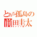 とある孤島の前田圭太（モアイ＝像）