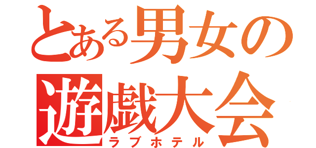 とある男女の遊戯大会（ラブホテル）