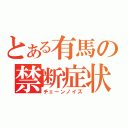 とある有馬の禁断症状（チェーンノイズ）