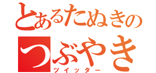 とあるたぬきのつぶやき（ツイッター）