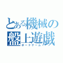 とある機械の盤上遊戯（ボードゲーム）