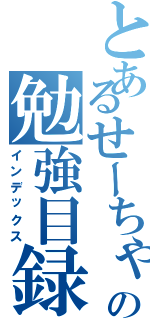 とあるせーちゃんの勉強目録（インデックス）