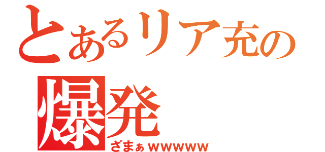 とあるリア充の爆発（ざまぁｗｗｗｗｗ）