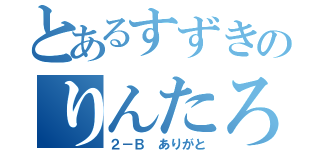 とあるすずきのりんたろう（２－Ｂ ありがと）