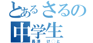 とあるさるの中学生（長澤 け◯と）