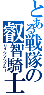 とある戦隊の叡智騎士（リュウソウブルー）