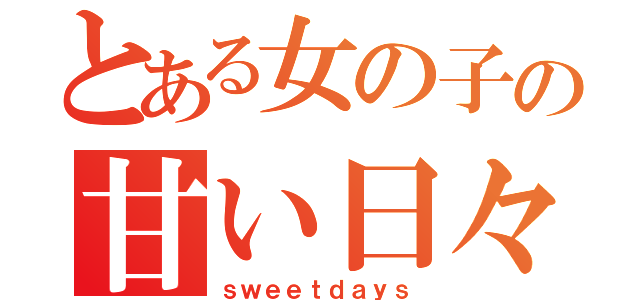 とある女の子の甘い日々（ｓｗｅｅｔｄａｙｓ）