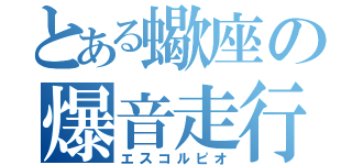 とある蠍座の爆音走行（エスコルピオ）