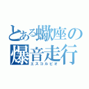 とある蠍座の爆音走行（エスコルピオ）