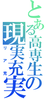 とある高専生の現実充実（リア充）