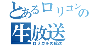 とあるロリコンの生放送（ロリカルの放送）