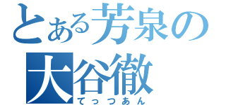 とある芳泉の大谷徹（てっつあん）