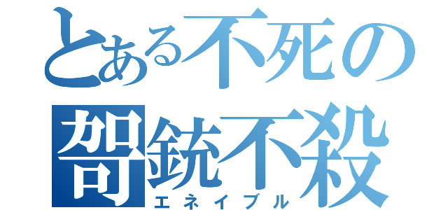 とある不死の哿銃不殺（エネイブル）