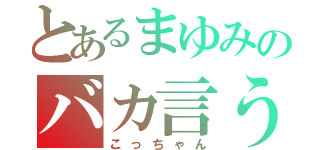 とあるまゆみのバカ言うなよ（こっちゃん）