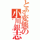 とある変態の小川銀志朗（デブ）