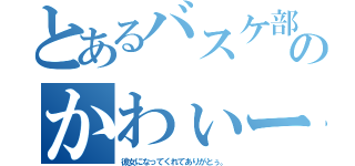 とあるバスケ部のかわぃー人（彼女になってくれてありがとぅ。）