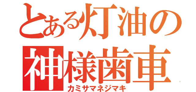 とある灯油の神様歯車（カミサマネジマキ）