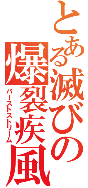 とある滅びの爆裂疾風弾（バーストストリーム）