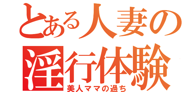 とある人妻の淫行体験（美人ママの過ち）