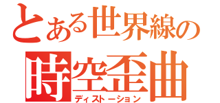 とある世界線の時空歪曲（ディストーション）
