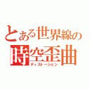 とある世界線の時空歪曲（ディストーション）