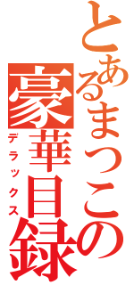 とあるまつこの豪華目録（デラックス）