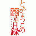 とあるまつこの豪華目録（デラックス）