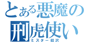 とある悪魔の刑虎使い（ミスター初沢）