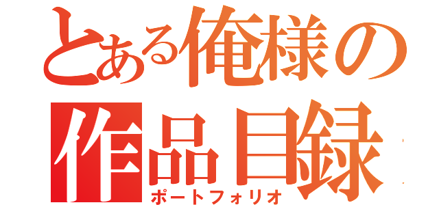 とある俺様の作品目録（ポートフォリオ）