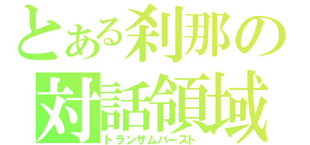 とある刹那の対話領域（トランザムバースト）