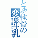 とある軟骨の変態牛乳（みさくら語でおｋ）