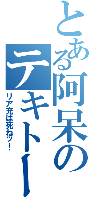 とある阿呆のテキトー日記（リア充は死ねッ！）