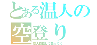 とある温人の空登り（聖人目指して登ってく）