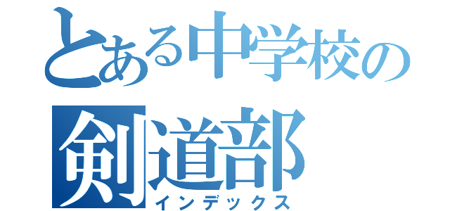 とある中学校の剣道部（インデックス）