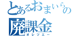 とあるおまいらの廃課金（オレツエー）