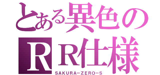 とある異色のＲＲ仕様（ＳＡＫＵＲＡ－ＺＥＲＯ－Ｓ）