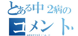 とある中２病のコメント（上からマツコΣ（ºд。⊂）