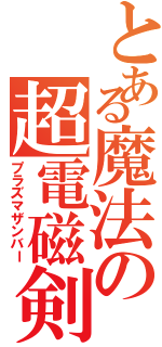 とある魔法の超電磁剣（プラズマザンバー）