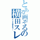 とある画ぞるの横田スレ主（アンタも好きねぇ～）