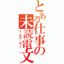 とある仕事の未読電文（メールが…んッ？）