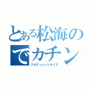 とある松海のでカチン改造（アルティメットサイズ）