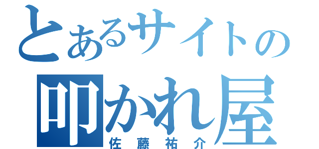 とあるサイトの叩かれ屋（佐藤祐介）