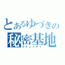 とあるゆづきの秘密基地（コミュニティ）