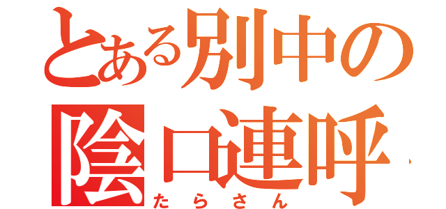 とある別中の陰口連呼（たらさん）