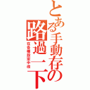 とある手動存の路過一下（在各種設定中改）