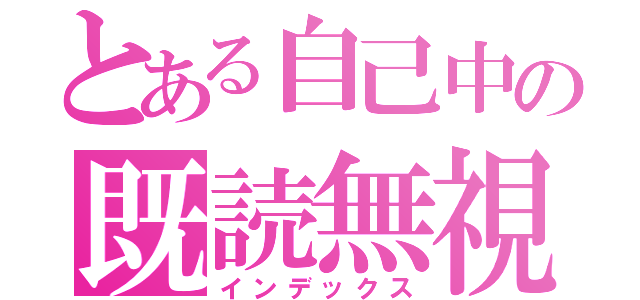 とある自己中の既読無視ＬＩＮＥ（インデックス）